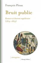 Couverture du livre « Bruit public : rumeurs et charisme napoléonien (1814-1823) » de Francois Ploux aux éditions Champ Vallon