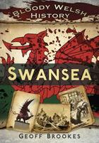 Couverture du livre « Bloody Welsh History: Swansea » de Brookes Geoff aux éditions History Press Digital