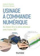 Couverture du livre « Usinage à commande numérique ; du dessin 3D à la pièce physique avec Fusion 360 » de Emmanuel Berquez et Hoelig Le Clainche aux éditions Dunod