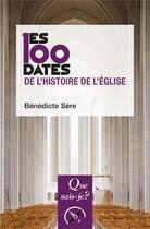 Couverture du livre « Les 100 dates de l'histoire de l'église » de Benedicte Sere aux éditions Que Sais-je ?