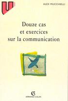 Couverture du livre « Douze cas et exercices sur la communication » de Alex Mucchielli aux éditions Armand Colin