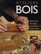Couverture du livre « Ateliers bois ; ébénisterie, tournage, marqueterie, restauration » de Gibert et Lopez aux éditions Eyrolles