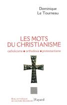 Couverture du livre « Les mots du Christianisme : Catholicisme, orthodoxie, protestianisme » de Mgr Dominique Le Tourneau aux éditions Fayard