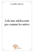 Couverture du livre « Lola une adolescente pas comme les autres » de Camille Lekraye aux éditions Edilivre