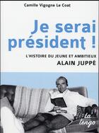 Couverture du livre « Je serai président! l'histoire du jeune et ambiteiux Alain Juppé » de Camille Vigogne Le Coat aux éditions La Tengo