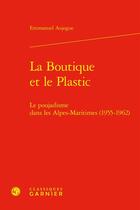 Couverture du livre « La Boutique et le Plastic : Le poujadisme dans les Alpes-Maritimes (1955-1962) » de Emmanuel Aujogue aux éditions Classiques Garnier