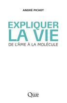 Couverture du livre « Expliquer la vie ; de l'âme à la molécule » de Andre Pichot aux éditions Quae