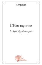 Couverture du livre « L'eau rayonne t.3 : apocalypsimesques » de Heribaine aux éditions Edilivre