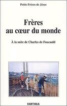 Couverture du livre « Frères au coeur du monde ; à la suite de Charles de Foucauld » de Petits Freres De Jesus aux éditions Karthala