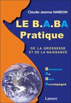 Couverture du livre « Le B.A.BA pratique de la grossesse et de la naissance ; bienvenue au bébé accompagné » de Claude-Jeanne Nardon aux éditions Lanore