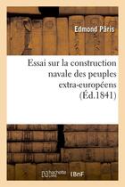 Couverture du livre « Essai sur la construction navale des peuples extra-européens, (Éd.1841) » de Edmond Paris aux éditions Hachette Bnf
