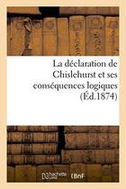 Couverture du livre « La declaration de chislehurst et ses consequences logiques (ed.1874) » de  aux éditions Hachette Bnf