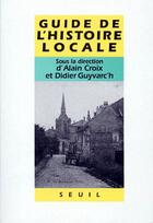 Couverture du livre « Guide de l'histoire locale » de Croix (Dir.) Alain aux éditions Seuil