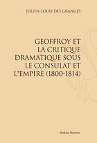 Couverture du livre « Geoffroy et la critique dramatique sous le Consulat et l'Empire (1800-1814) » de Julien-Louis Des Granges aux éditions Slatkine Reprints