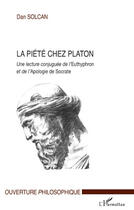 Couverture du livre « La Piété chez Platon ; une lecture conjuguée de l'euthyphron et de l'apologie de Socrate » de Dan Solcan aux éditions Editions L'harmattan