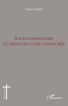 Couverture du livre « Pour comprendre le droit de la vie consacrée » de Pierre Kaziri aux éditions L'harmattan