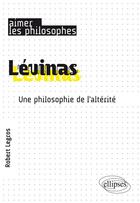 Couverture du livre « Lévinas ; une philosophie de l'altérité » de Robert Legros aux éditions Ellipses