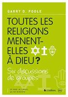 Couverture du livre « Ce que je crois, ça se discute t.3 ; toutes les religions mènent-elles à Dieu ? » de Garry Poole aux éditions Blf Europe