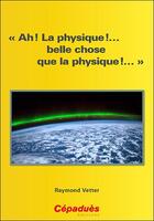 Couverture du livre « Ah ! la physique !... belle chose que la physique !... » de Raymond Vetter aux éditions Cepadues