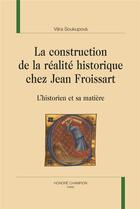 Couverture du livre « La construction de la réalite historique chez Jean Froissart ; l'historien et sa matière » de Vera Soukupova aux éditions Honore Champion