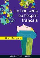 Couverture du livre « Le bon sens ou l'esprit français » de Henri Bergson aux éditions Mille Et Une Nuits