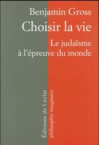 Couverture du livre « Choisir la vie ; le judaïsme à l'épreuve du monde » de Benjamin Gross aux éditions Eclat