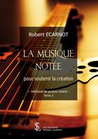 Couverture du livre « La Musique Notée pour soutenir la création ; méthode de guitare inédite t.2 » de Robert Ecarnot aux éditions Sydney Laurent
