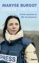 Couverture du livre « Loin de chez moi : Grand reporter et fille de paysans » de Maryse Burgot aux éditions Fayard