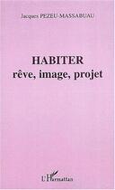 Couverture du livre « Habiter - reve, image, projet » de Pezeu-Massabuau J. aux éditions Editions L'harmattan