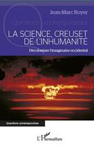Couverture du livre « La science, creuset de l'inhumanité ; décoloniser l'imaginaire occidental » de Jean-Marc Royer aux éditions Editions L'harmattan