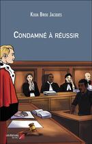 Couverture du livre « Condamné à réussir » de Koua Brou Jacques aux éditions Editions Du Net