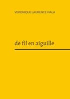 Couverture du livre « De fil en aiguille » de Veronique Laurence Viala aux éditions Books On Demand