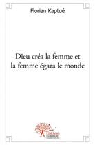 Couverture du livre « Dieu crea la femme et la femme egara le monde » de Florian Kaptue aux éditions Edilivre