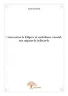 Couverture du livre « Colonisation de l'Algérie et symbolisme colonial, aux origines de la discorde » de Said Bouterfa aux éditions Edilivre