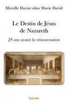 Couverture du livre « Le destin de Jésus de Nazareth ; 25 ans avant la réincarnation » de Mireille Daviot aux éditions Edilivre
