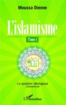 Couverture du livre « L'islamisme t.1 ; la question idéologique, l'humanisme » de Moussa Dienne aux éditions L'harmattan