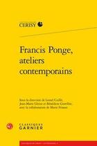 Couverture du livre « Francis Ponge, ateliers contemporains » de Jean-Marie Gleize et Benedicte Gorrillot et Lionel Cuille aux éditions Classiques Garnier