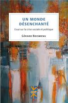 Couverture du livre « Un monde désenchanté : essai sur la crise sociale et politique » de Gerard Boismenu aux éditions Pu De Montreal
