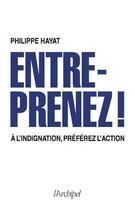 Couverture du livre « Entreprenez ! à l'indignation, préférez l'action » de Philippe Hayat aux éditions Archipel
