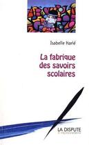 Couverture du livre « La fabrique des savoirs scolaires » de Isabelle Harle aux éditions Dispute