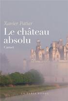 Couverture du livre « Le château absolu ; carnet » de Xavier Patier aux éditions Table Ronde