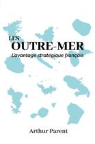 Couverture du livre « Les Outre-Mer : l'avantage stratégique français » de Arthur Parent aux éditions Librinova