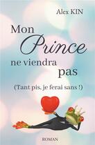 Couverture du livre « Mon prince ne viendra pas : (tant pis, je ferai sans !) » de Alex Kin aux éditions Books On Demand