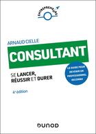 Couverture du livre « Consultant : Se lancer, réussir et durer (4e édition) » de Arnaud Cielle aux éditions Dunod