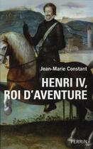 Couverture du livre « Henri IV, roi d'aventure » de Jean-Marie Constant aux éditions Perrin