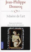 Couverture du livre « Misère de l'art ; essai sur le dernier demi-siècle de création » de Jean-Philippe Domecq aux éditions Pocket