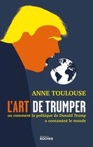 Couverture du livre « L'art de trumper : Ou comment la politique de Donald Trump a contaminé le monde » de Anne Toulouse aux éditions Rocher
