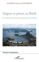 Couverture du livre « Soigner et penser au Brésil ; ces chemins de la culture qui passent par la France » de Jean-Luc Pouliquen et Ivan Frias aux éditions L'harmattan