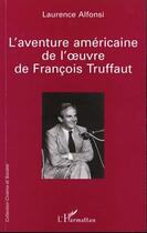 Couverture du livre « L'aventure americaine de l' uvre de francois truffaut » de Laurence Alfonsi aux éditions Editions L'harmattan