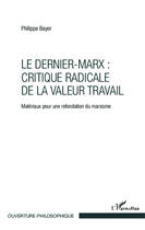 Couverture du livre « Le dernier Marx : critique radicale de la valeur travail ; matériaux pour une refondation du marxisme » de Philippe Bayer aux éditions Editions L'harmattan